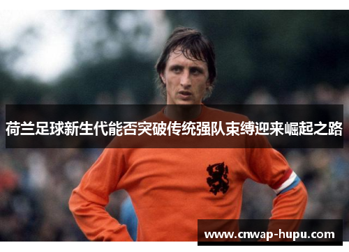 荷兰足球新生代能否突破传统强队束缚迎来崛起之路