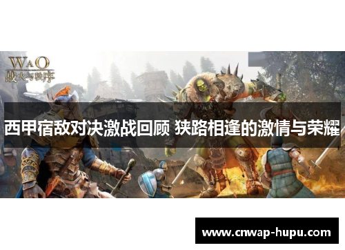 西甲宿敌对决激战回顾 狭路相逢的激情与荣耀