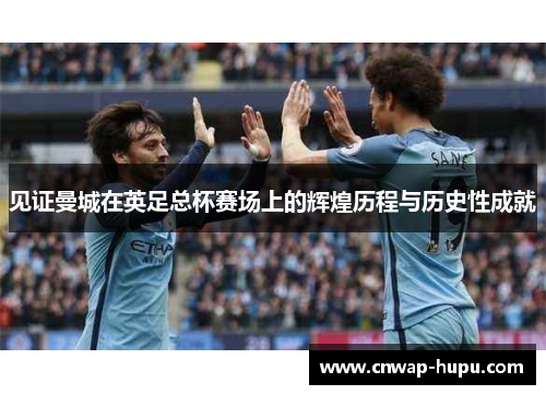 见证曼城在英足总杯赛场上的辉煌历程与历史性成就