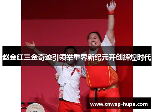 赵金红三金奇迹引领举重界新纪元开创辉煌时代
