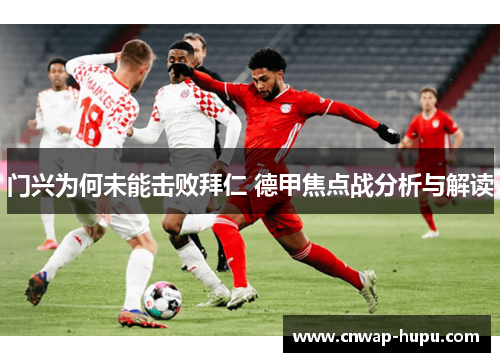 门兴为何未能击败拜仁 德甲焦点战分析与解读