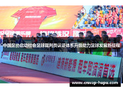 中国足协启动社会足球裁判员认证体系升级助力足球发展新征程