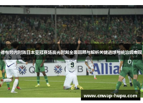 德布劳内对阵日本亚冠赛场高光时刻全面回顾与解析关键进球与统治级表现