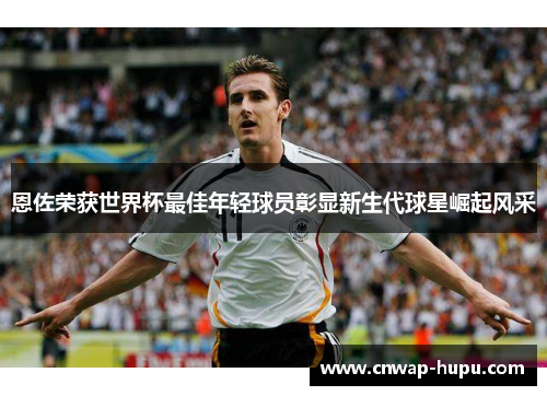 恩佐荣获世界杯最佳年轻球员彰显新生代球星崛起风采