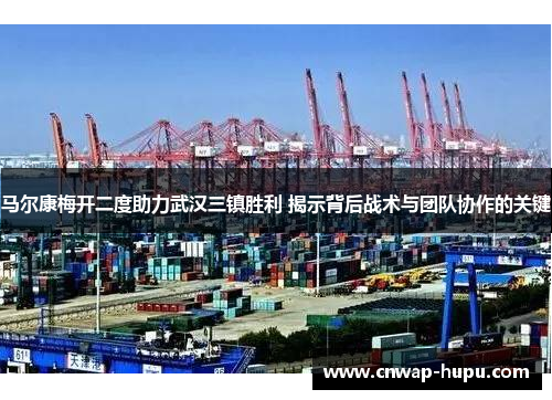 马尔康梅开二度助力武汉三镇胜利 揭示背后战术与团队协作的关键