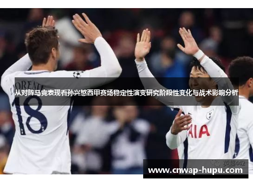 从对阵马竞表现看孙兴慜西甲赛场稳定性演变研究阶段性变化与战术影响分析