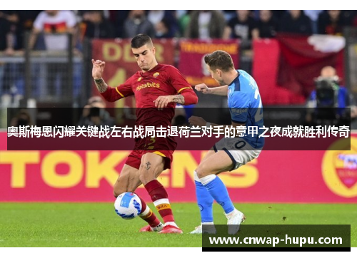奥斯梅恩闪耀关键战左右战局击退荷兰对手的意甲之夜成就胜利传奇