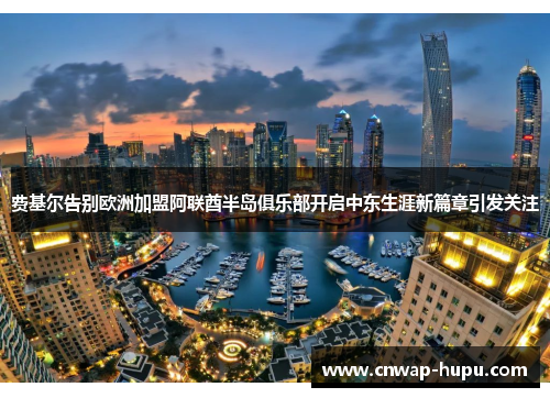 费基尔告别欧洲加盟阿联酋半岛俱乐部开启中东生涯新篇章引发关注
