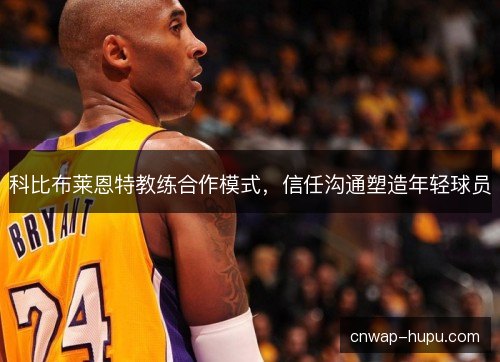 科比布莱恩特教练合作模式，信任沟通塑造年轻球员