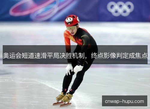 奥运会短道速滑平局决胜机制，终点影像判定成焦点